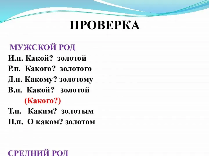 ПРОВЕРКА МУЖСКОЙ РОД И.п. Какой? золотой Р.п. Какого? золотого Д.п. Какому?