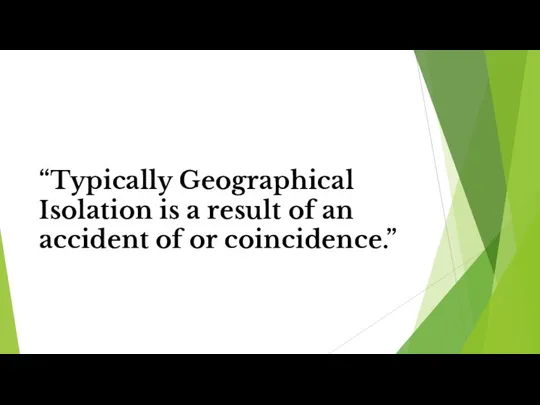 “Typically Geographical Isolation is a result of an accident of or coincidence.”
