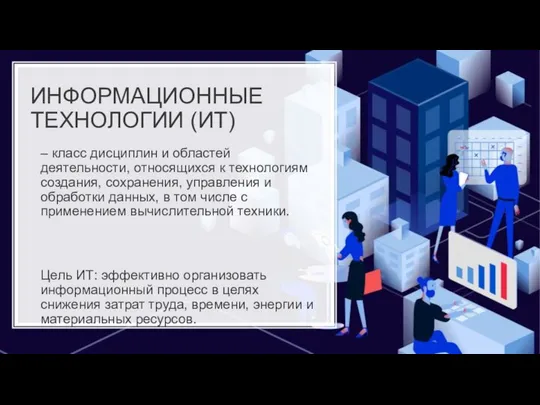 ИНФОРМАЦИОННЫЕ ТЕХНОЛОГИИ (ИТ) – класс дисциплин и областей деятельности, относящихся к