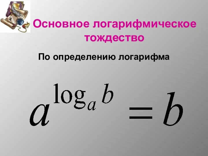 Основное логарифмическое тождество По определению логарифма