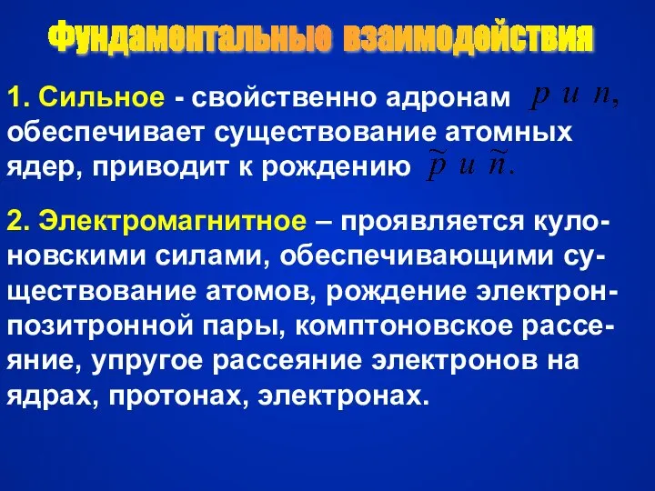 Фундаментальные взаимодействия 1. Сильное - свойственно адронам обеспечивает существование атомных ядер,