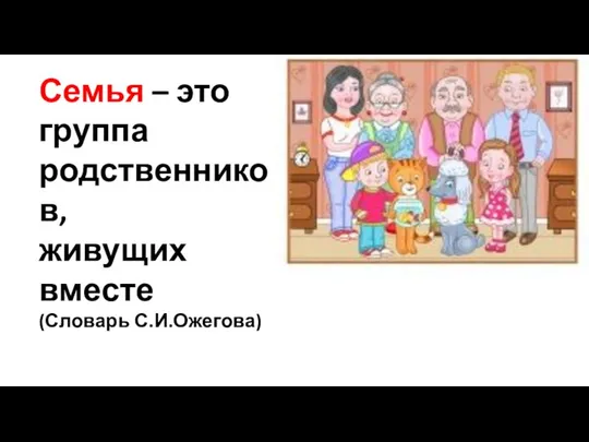 Семья – это группа родственников, живущих вместе (Словарь С.И.Ожегова)