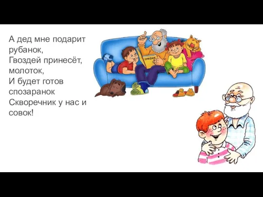 А дед мне подарит рубанок, Гвоздей принесёт, молоток, И будет готов