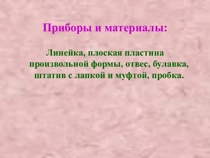 Приборы и материалы: Линейка, плоская пластина произвольной формы, отвес, булавка, штатив с лапкой и муфтой, пробка.