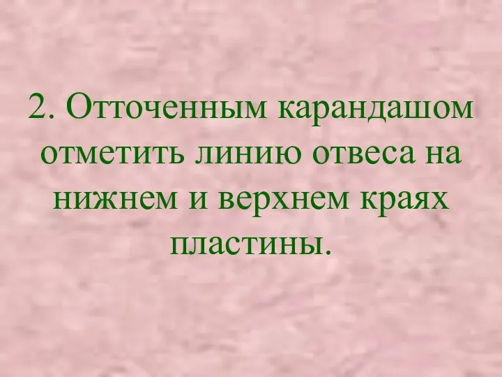 2. Отточенным карандашом отметить линию отвеса на нижнем и верхнем краях пластины.