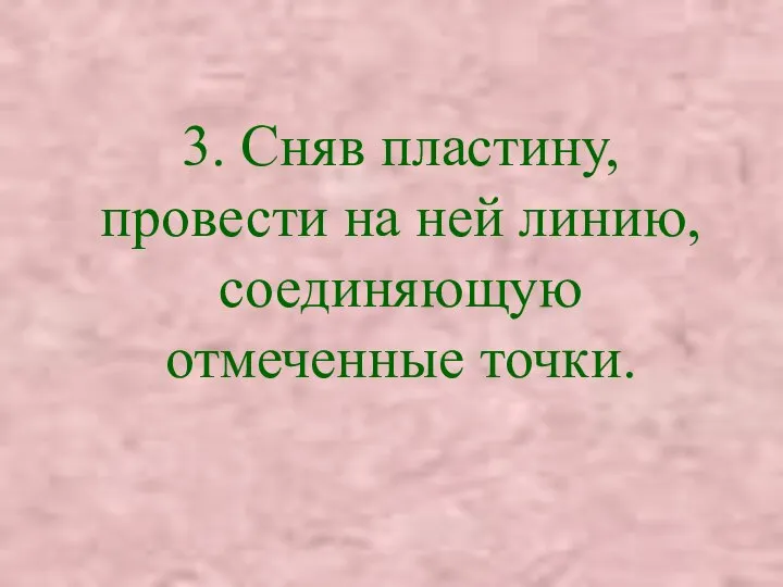 3. Сняв пластину, провести на ней линию, соединяющую отмеченные точки.