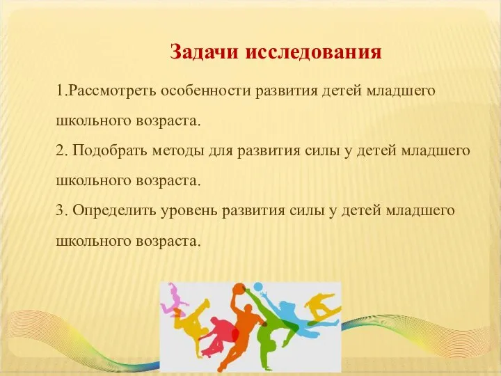 Задачи исследования 1.Рассмотреть особенности развития детей младшего школьного возраста. 2. Подобрать