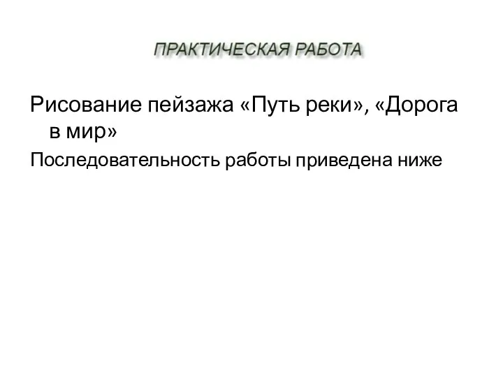 Рисование пейзажа «Путь реки», «Дорога в мир» Последовательность работы приведена ниже