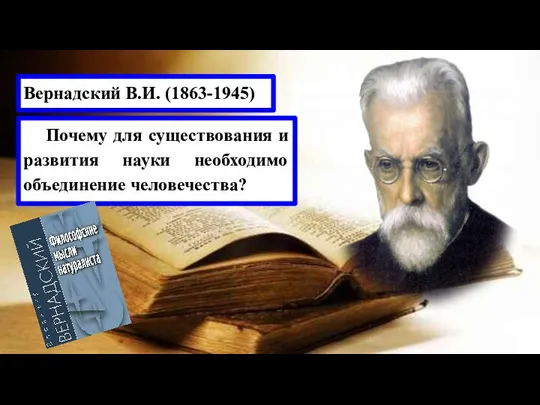 Вернадский В.И. (1863-1945) Почему для существования и развития науки необходимо объединение человечества?