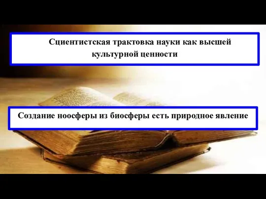 Cциентистская трактовка науки как высшей культурной ценности Создание ноосферы из биосферы есть природное явление