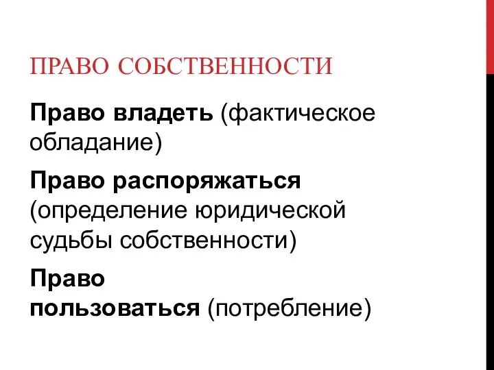 ПРАВО СОБСТВЕННОСТИ Право владеть (фактическое обладание) Право распоряжаться (определение юридической судьбы собственности) Право пользоваться (потребление)