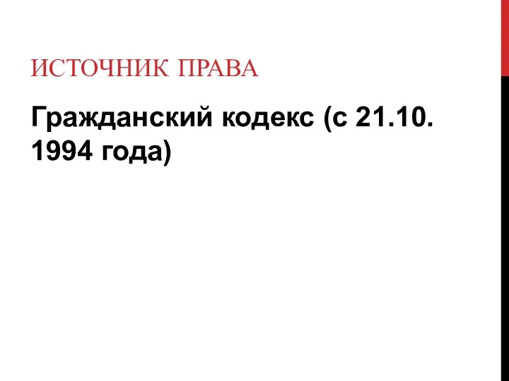 ИСТОЧНИК ПРАВА Гражданский кодекс (с 21.10. 1994 года)