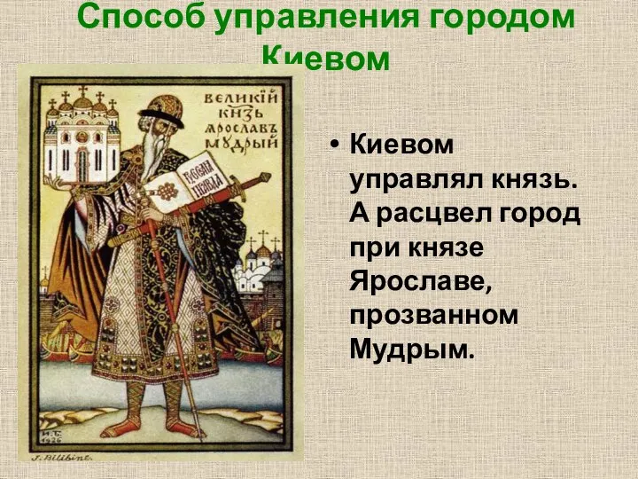 Способ управления городом Киевом Киевом управлял князь. А расцвел город при князе Ярославе, прозванном Мудрым.