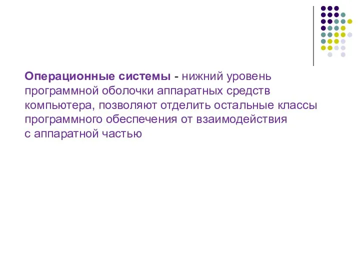 Операционные системы - нижний уровень программной оболочки аппаратных средств компьютера, позволяют