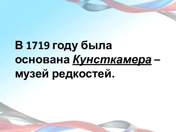 В 1719 году была основана Кунсткамера – музей редкостей.