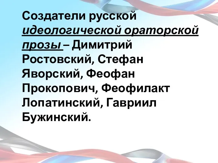 Создатели русской идеологической ораторской прозы – Димитрий Ростовский, Стефан Яворский, Феофан Прокопович, Феофилакт Лопатинский, Гавриил Бужинский.