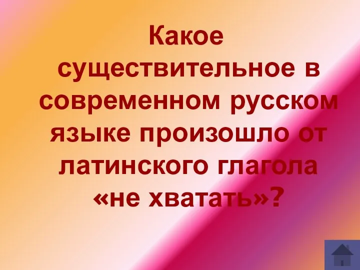 Какое существительное в современном русском языке произошло от латинского глагола «не хватать»?