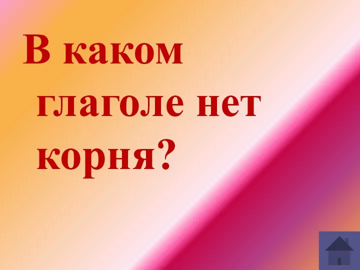 В каком глаголе нет корня?