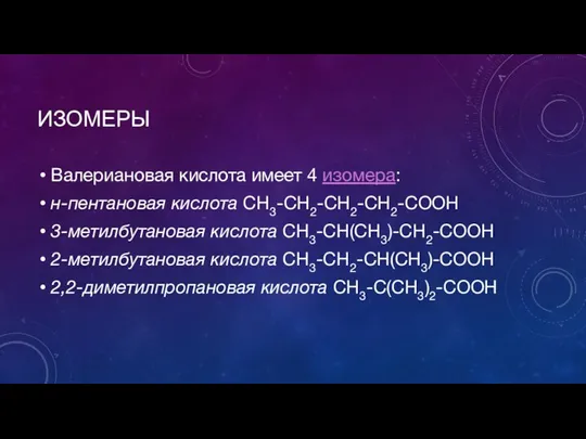 ИЗОМЕРЫ Валериановая кислота имеет 4 изомера: н-пентановая кислота СН3-СН2-СН2-СН2-COOH 3-метилбутановая кислота