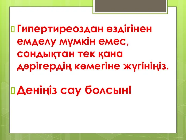 Гипертиреоздан өздігінен емделу мүмкін емес, сондықтан тек қана дәрігердің көмегіне жүгініңіз. Деніңіз сау болсын!