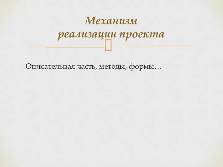 Механизм реализации проекта Описательная часть, методы, формы…