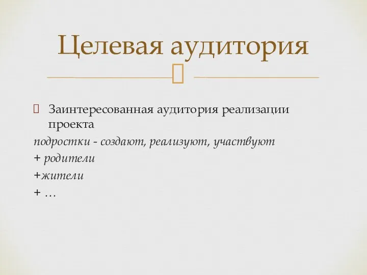 Заинтересованная аудитория реализации проекта подростки - создают, реализуют, участвуют + родители +жители + … Целевая аудитория