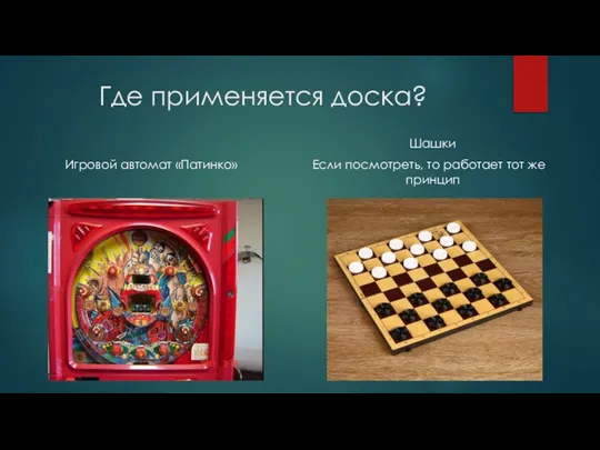 Где применяется доска? Шашки Игровой автомат «Патинко» Если посмотреть, то работает тот же принцип