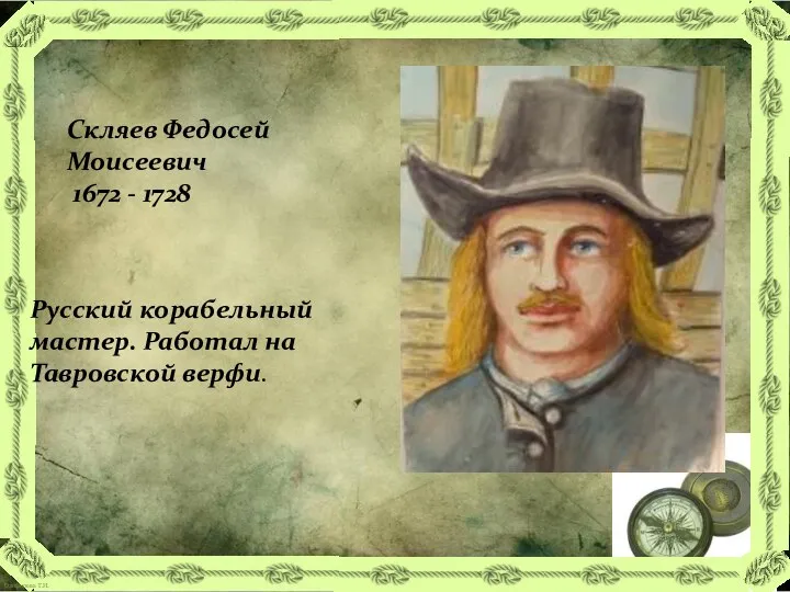 Скляев Федосей Моисеевич 1672 - 1728 Русский корабельный мастер. Работал на Тавровской верфи.