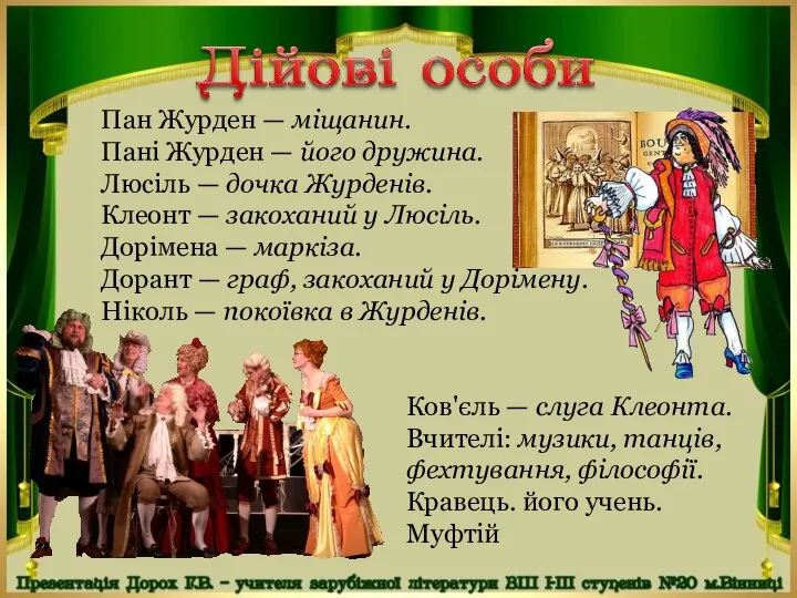 Пан Журден — міщанин. Пані Журден — його дружина. Люсіль —