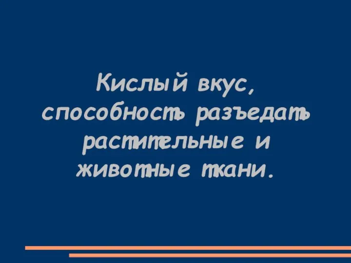 Кислый вкус, способность разъедать растительные и животные ткани.