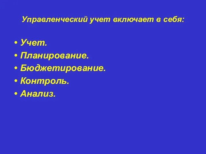 Управленческий учет включает в себя: Учет. Планирование. Бюджетирование. Контроль. Анализ.