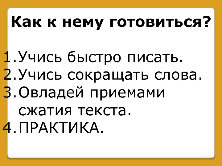 Как к нему готовиться? Учись быстро писать. Учись сокращать слова. Овладей приемами сжатия текста. ПРАКТИКА.