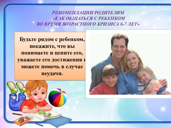 РЕКОМЕНДАЦИИ РОДИТЕЛЯМ «КАК ОБЩАТЬСЯ С РЕБЕНКОМ ВО ВРЕМЯ ВОЗРАСТНОГО КРИЗИСА 6-7