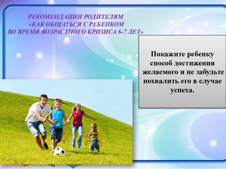 РЕКОМЕНДАЦИИ РОДИТЕЛЯМ «КАК ОБЩАТЬСЯ С РЕБЕНКОМ ВО ВРЕМЯ ВОЗРАСТНОГО КРИЗИСА 6-7