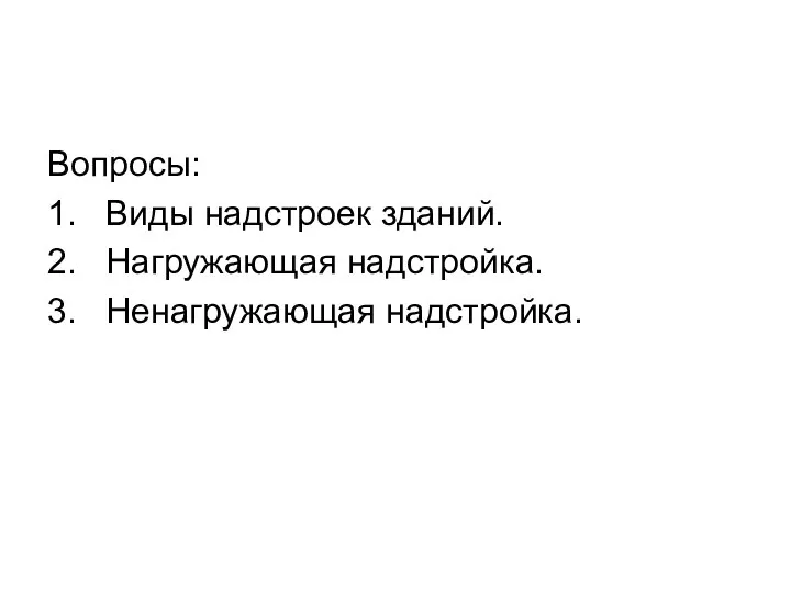 Вопросы: 1. Виды надстроек зданий. 2. Нагружающая надстройка. 3. Ненагружающая надстройка.