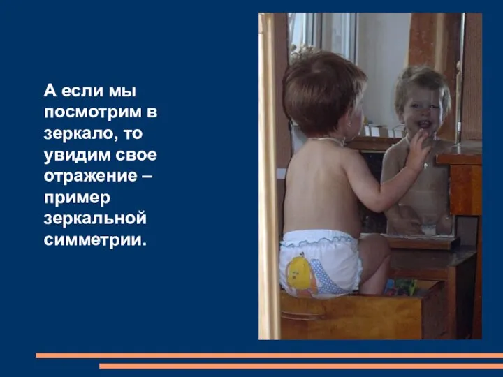 А если мы посмотрим в зеркало, то увидим свое отражение – пример зеркальной симметрии.