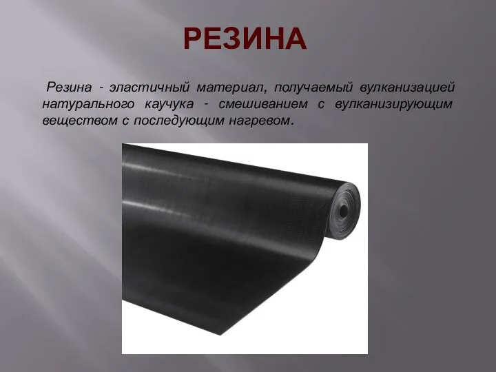 РЕЗИНА Резина - эластичный материал, получаемый вулканизацией натурального каучука - смешиванием