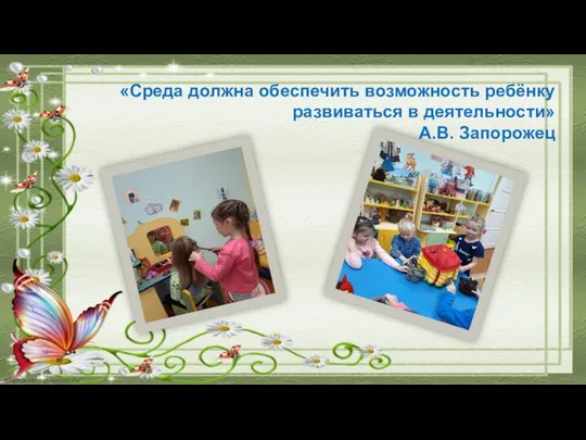 «Среда должна обеспечить возможность ребёнку развиваться в деятельности» А.В. Запорожец