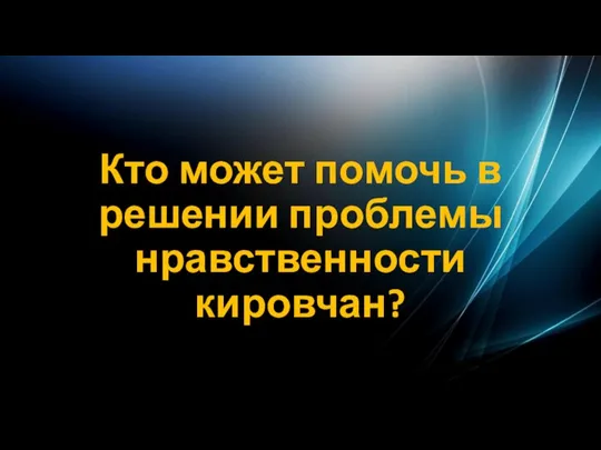 Кто может помочь в решении проблемы нравственности кировчан?