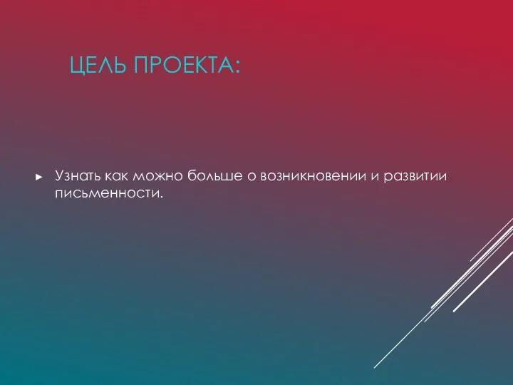 ЦЕЛЬ ПРОЕКТА: Узнать как можно больше о возникновении и развитии письменности.