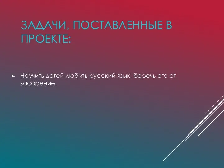 ЗАДАЧИ, ПОСТАВЛЕННЫЕ В ПРОЕКТЕ: Научить детей любить русский язык, беречь его от засорение.