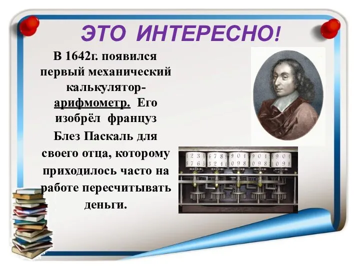 ЭТО ИНТЕРЕСНО! В 1642г. появился первый механический калькулятор- арифмометр. Его изобрёл