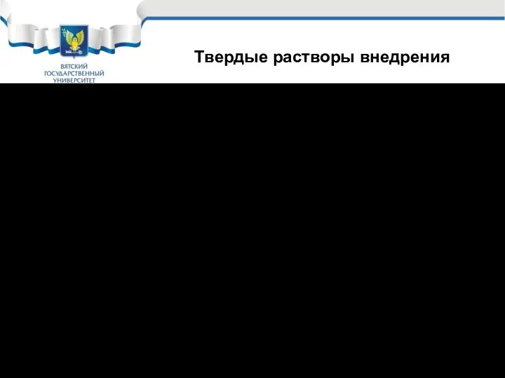 Твердые растворы внедрения В твердых растворах внедрения атомы растворяющегося компонента располагаются