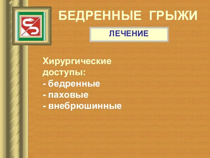 БЕДРЕННЫЕ ГРЫЖИ ЛЕЧЕНИЕ Хирургические доступы: - бедренные - паховые - внебрюшинные