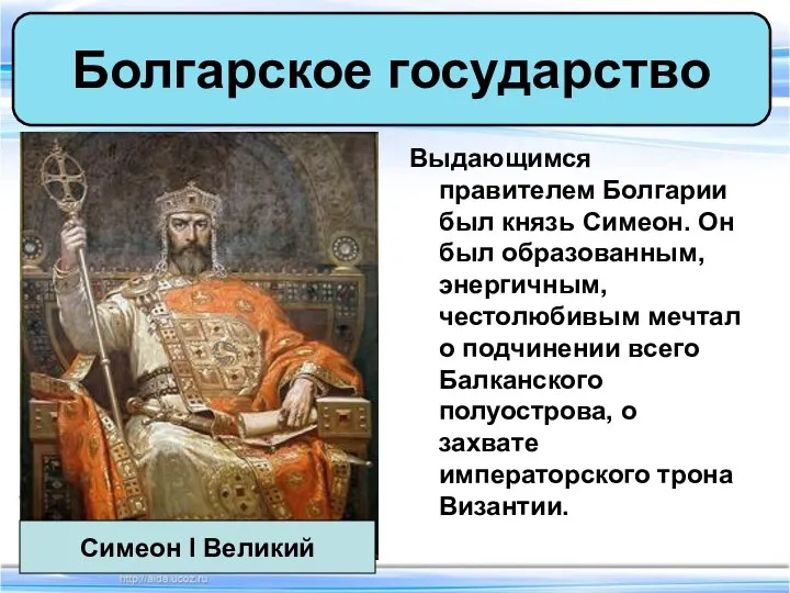 Выдающимся правителем Болгарии был князь Симеон. Он был образованным, энергичным, честолюбивым