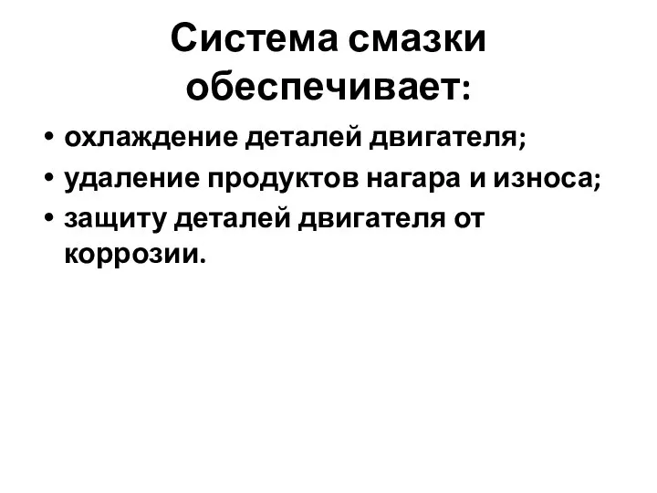 Система смазки обеспечивает: охлаждение деталей двигателя; удаление продуктов нагара и износа; защиту деталей двигателя от коррозии.