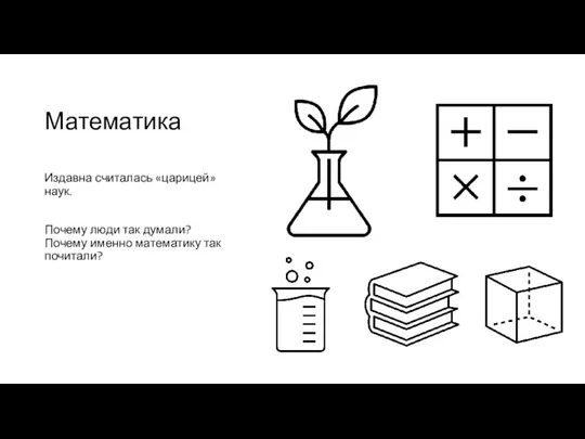 Математика Издавна считалась «царицей» наук. Почему люди так думали? Почему именно математику так почитали?