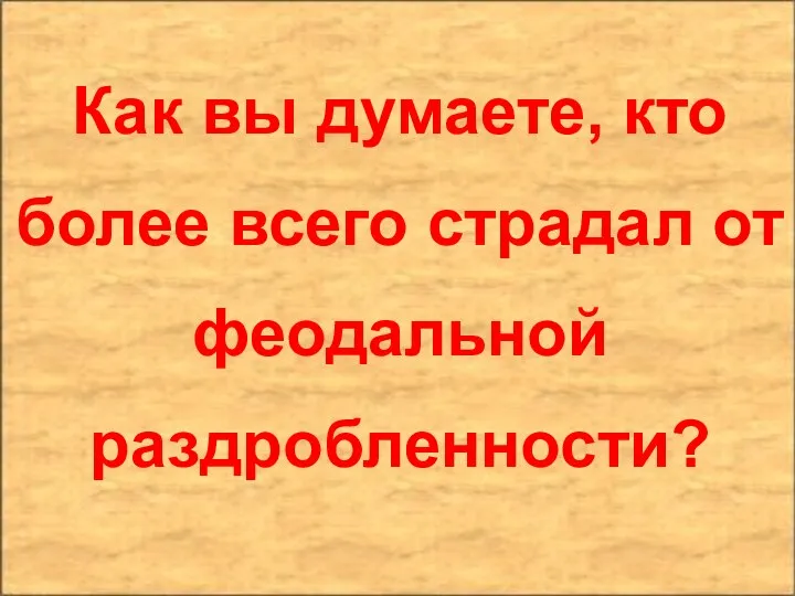 Как вы думаете, кто более всего страдал от феодальной раздробленности?