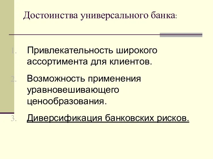 Достоинства универсального банка: Привлекательность широкого ассортимента для клиентов. Возможность применения уравновешивающего ценообразования. Диверсификация банковских рисков.