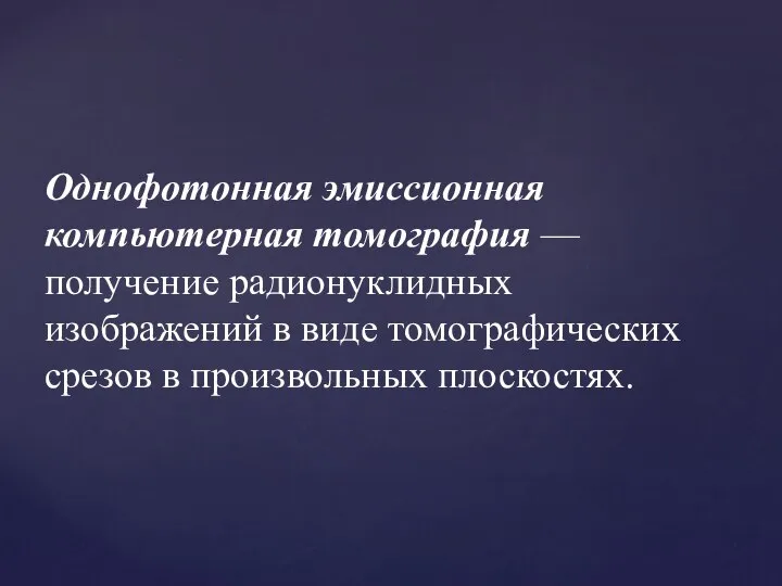 Однофотонная эмиссионная компьютерная томография — получение радионуклидных изображений в виде томографических срезов в произвольных плоскостях.